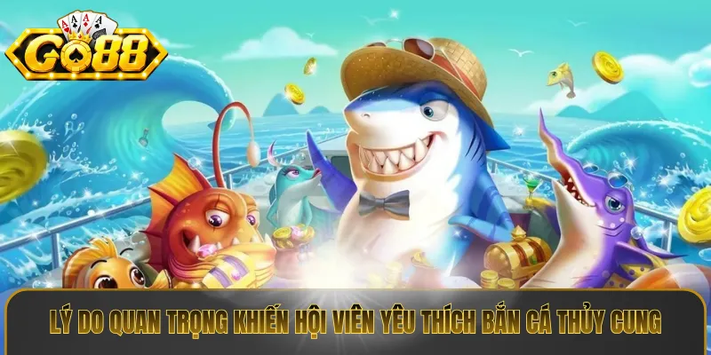 Lý do quan trọng khiến hội viên yêu thích bắn cá thủy cung